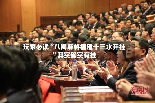 玩家必读“八闽麻将福建十三水开挂”其实确实有挂-第3张图片