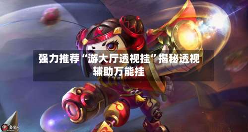 强力推荐“游大厅透视挂	”揭秘透视辅助万能挂-第2张图片