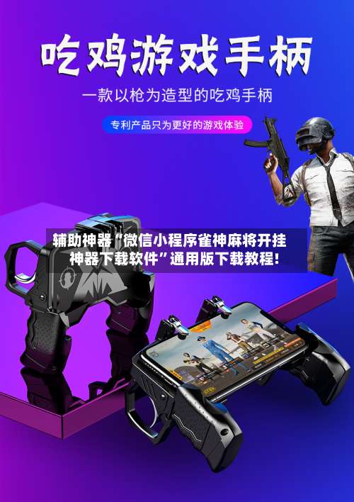辅助神器“微信小程序雀神麻将开挂神器下载软件”通用版下载教程!-第1张图片