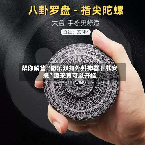 帮你解答“微乐双扣外卦神器下载安装”原来真可以开挂-第1张图片