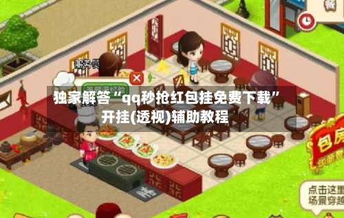 独家解答“qq秒抢红包挂免费下载	”开挂(透视)辅助教程-第1张图片