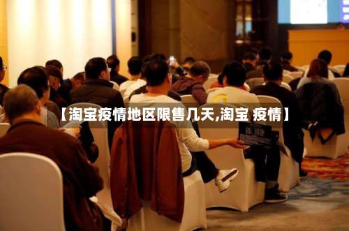 【淘宝疫情地区限售几天,淘宝 疫情】-第1张图片