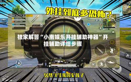 独家解答“小南娱乐开挂辅助神器	”开挂辅助详细步骤-第1张图片