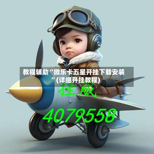 教程辅助“微乐卡五星开挂下载安装	”(详细开挂教程)-第3张图片