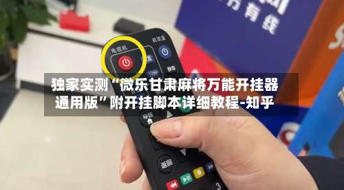 独家实测“微乐甘肃麻将万能开挂器通用版”附开挂脚本详细教程-知乎-第3张图片