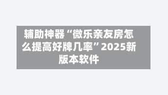 辅助神器“微乐亲友房怎么提高好牌几率”2025新版本软件-第1张图片