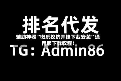 辅助神器“微乐挖坑开挂下载安装”通用版下载教程！-第1张图片