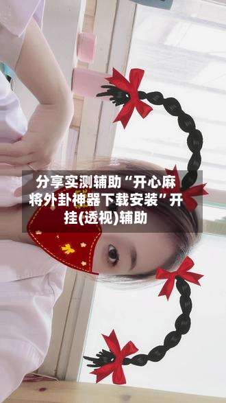 分享实测辅助“开心麻将外卦神器下载安装”开挂(透视)辅助-第2张图片