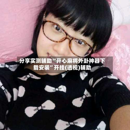 分享实测辅助“开心麻将外卦神器下载安装	”开挂(透视)辅助-第1张图片