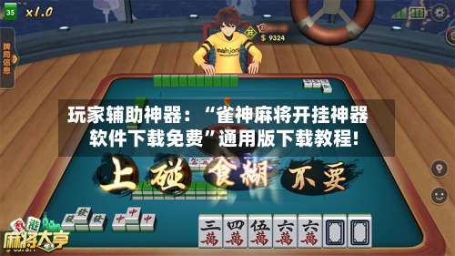 玩家辅助神器：“雀神麻将开挂神器软件下载免费”通用版下载教程!-第3张图片