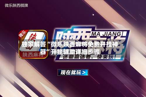 独家解答“微乐陕西麻将免费开挂神器	”开挂辅助详细步骤-第1张图片