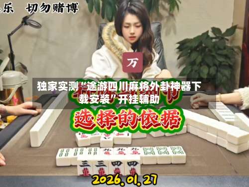 独家实测“途游四川麻将外卦神器下载安装”开挂辅助-第1张图片