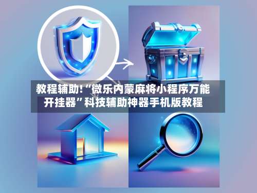 教程辅助!“微乐内蒙麻将小程序万能开挂器”科技辅助神器手机版教程-第1张图片