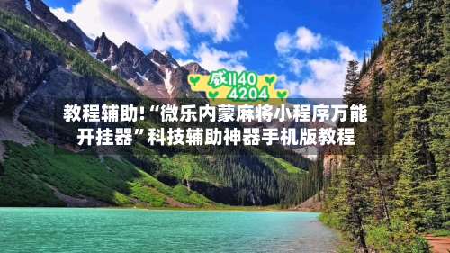 教程辅助!“微乐内蒙麻将小程序万能开挂器”科技辅助神器手机版教程-第2张图片