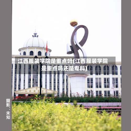 江西服装学院是重点吗(江西服装学院是重点吗还是专科)-第2张图片