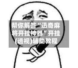 帮你解答“迅奇麻将开挂神器	”开挂(透视)辅助教程-第2张图片