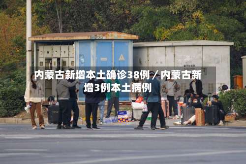 内蒙古新增本土确诊38例／内蒙古新增3例本土病例-第1张图片