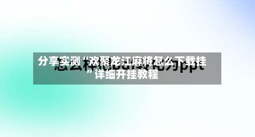 分享实测“欢聚龙江麻将怎么下载挂”详细开挂教程-第1张图片