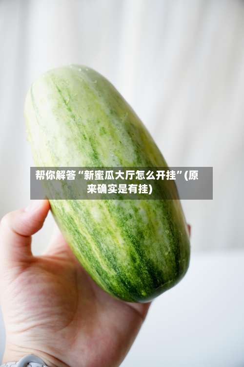 帮你解答“新蜜瓜大厅怎么开挂	”(原来确实是有挂)-第2张图片