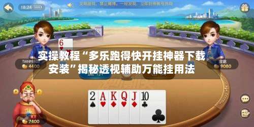 实操教程“多乐跑得快开挂神器下载安装”揭秘透视辅助万能挂用法-第1张图片