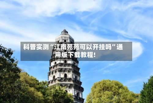 科普实测“江南苑苑可以开挂吗	”通用版下载教程!-第1张图片