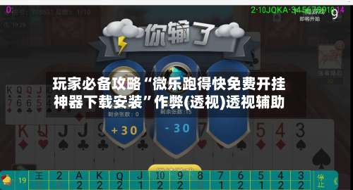 玩家必备攻略“微乐跑得快免费开挂神器下载安装”作弊(透视)透视辅助-第1张图片