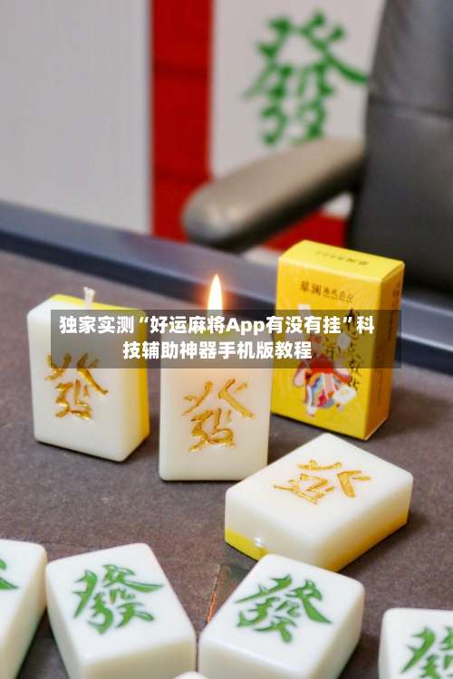 独家实测“好运麻将App有没有挂	”科技辅助神器手机版教程-第1张图片