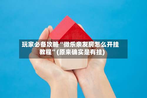 玩家必备攻略“微乐亲友房怎么开挂教程	”(原来确实是有挂)-第1张图片