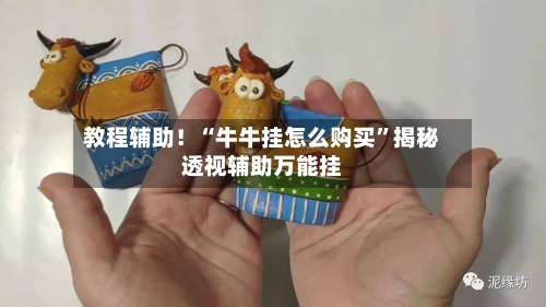 教程辅助！“牛牛挂怎么购买	”揭秘透视辅助万能挂-第1张图片