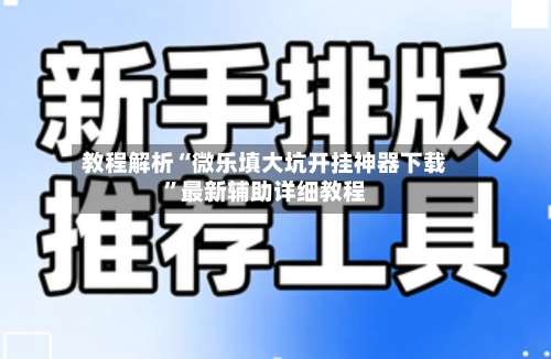 教程解析“微乐填大坑开挂神器下载	”最新辅助详细教程-第2张图片