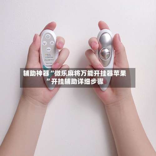 辅助神器“微乐麻将万能开挂器苹果”开挂辅助详细步骤-第1张图片