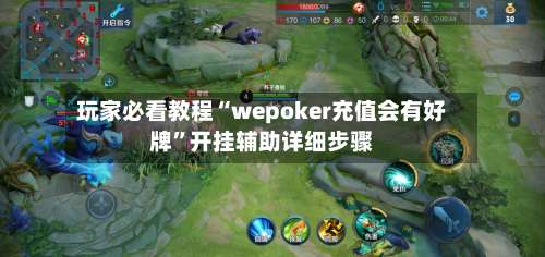 玩家必看教程“wepoker充值会有好牌	”开挂辅助详细步骤-第1张图片
