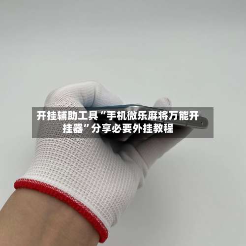 开挂辅助工具“手机微乐麻将万能开挂器”分享必要外挂教程-第1张图片