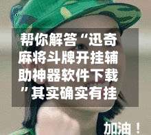 帮你解答“迅奇麻将斗牌开挂辅助神器软件下载”其实确实有挂-第2张图片