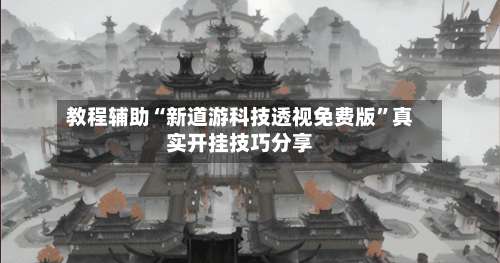 教程辅助“新道游科技透视免费版”真实开挂技巧分享-第1张图片