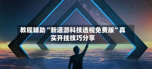 教程辅助“新道游科技透视免费版”真实开挂技巧分享-第3张图片