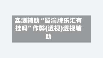 实测辅助“蜀渝牌乐汇有挂吗”作弊(透视)透视辅助-第1张图片