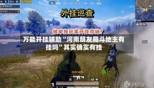 万能开挂辅助“河南朋友局斗地主有挂吗	”其实确实有挂-第1张图片