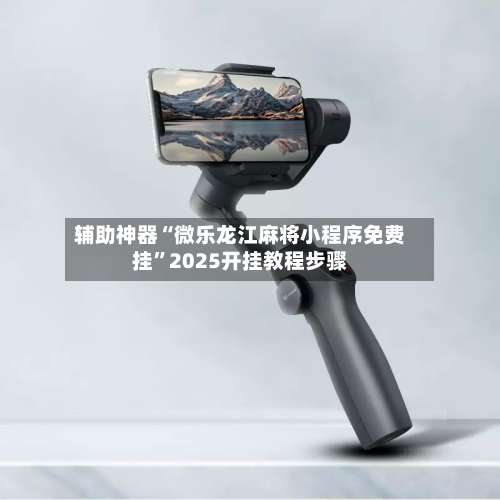 辅助神器“微乐龙江麻将小程序免费挂	”2025开挂教程步骤-第1张图片