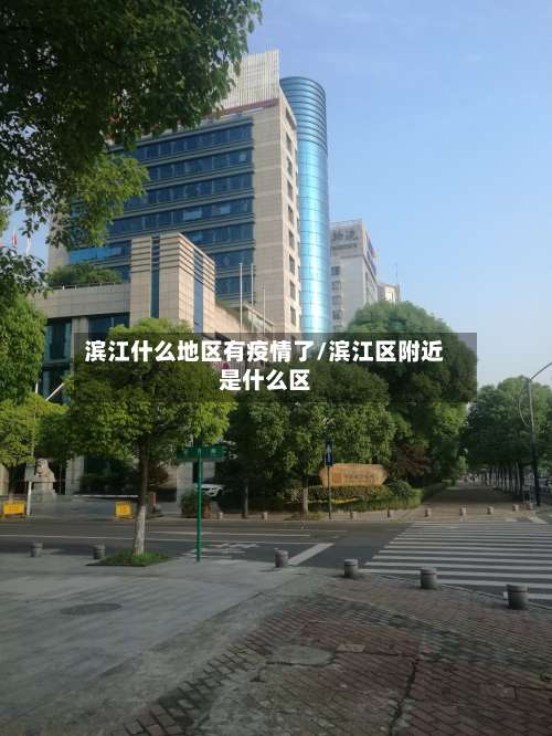 滨江什么地区有疫情了/滨江区附近是什么区-第1张图片