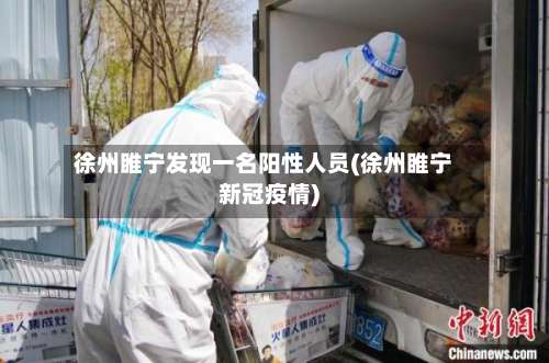 徐州睢宁发现一名阳性人员(徐州睢宁新冠疫情)-第3张图片