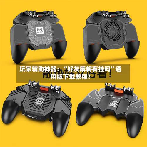 玩家辅助神器：“好友麻将有挂吗”通用版下载教程！-第3张图片