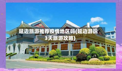 延边旅游推荐疫情地区吗(延边游玩3天旅游攻略)-第3张图片