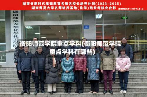 衡阳师范学院重点学科(衡阳师范学院重点学科有哪些)-第1张图片