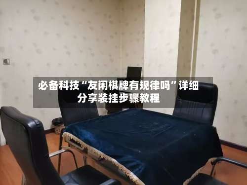 必备科技“友闲棋牌有规律吗”详细分享装挂步骤教程-第1张图片