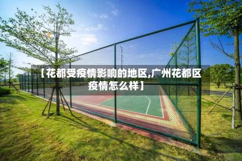 【花都受疫情影响的地区,广州花都区疫情怎么样】-第3张图片