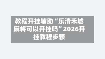 教程开挂辅助“乐清禾城麻将可以开挂吗	”2026开挂教程步骤-第3张图片