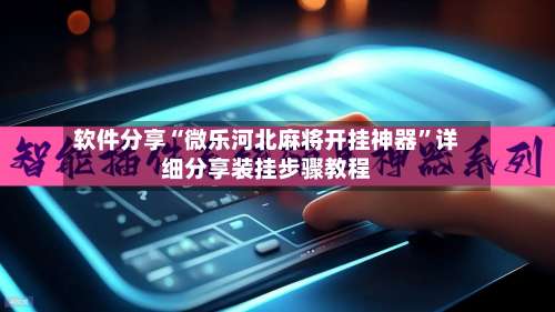 软件分享“微乐河北麻将开挂神器	”详细分享装挂步骤教程-第1张图片