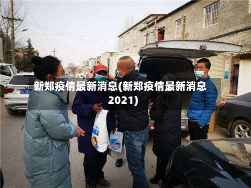 新郑疫情最新消息(新郑疫情最新消息2021)-第1张图片