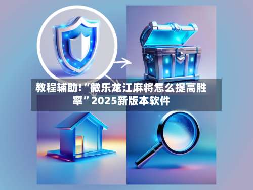 教程辅助!“微乐龙江麻将怎么提高胜率”2025新版本软件-第1张图片